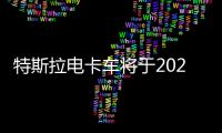 特斯拉電卡車將于2023年推出 將打破汽車生產記錄