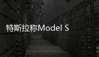 特斯拉稱Model S和Model X生產效率大大提高