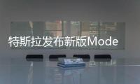 特斯拉發布新版Model 3 在美起價4.5萬美元