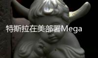 特斯拉在美部署Megapack最新巨型電池儲能設備