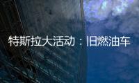 特斯拉大活動：舊燃油車置換新電動車，購車成本顯著降低