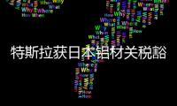 特斯拉獲日本鋁材關稅豁免 大幅提升電池產量