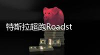 特斯拉超跑Roadster恢復預定 有望明年投產下線