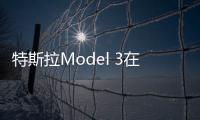 特斯拉Model 3在美銷量超寶馬3系及奔馳C級