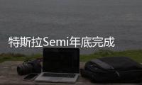 特斯拉Semi年底完成交付 續(xù)航近1000公里