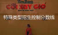 特殊類(lèi)型招生控制分?jǐn)?shù)線(xiàn)相當(dāng)于一本線(xiàn)嗎