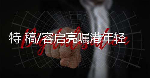 特 稿/容啟亮囑港年輕研究員把握機會