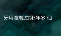 牙用液劑過期3年多 仙游一藥店被罰2萬