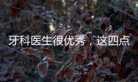 牙科醫(yī)生很優(yōu)秀，這四點(diǎn)不能少，否則發(fā)展受限