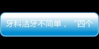 牙科潔牙不簡單，“四個不滿意”解決好，客戶轉化率高