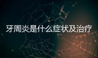 牙周炎是什么癥狀及治療方法？