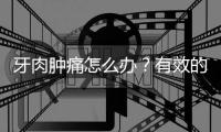 牙肉腫痛怎么辦？有效的緩解方法和注意事項