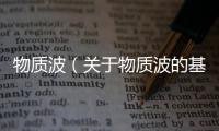 物質波（關于物質波的基本情況說明介紹）