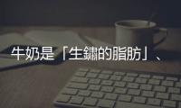 牛奶是「生鏽的脂肪」、會導致癌癥？　專家破解7大迷思