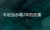 牛奶當水喝2年的危害 可能會堆積再胃里讓人變胖