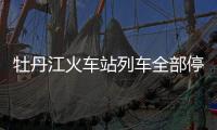 牡丹江火車站列車全部停運 具體停運時間未做具體通知