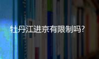 牡丹江進(jìn)京有限制嗎?