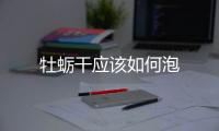 牡蠣干應(yīng)該如何泡