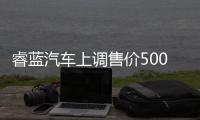 睿藍汽車上調售價5000