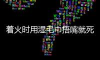 著火時用濕毛巾捂嘴就死定了？揭露真相！