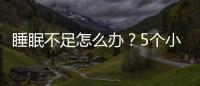 睡眠不足怎么辦？5個小建議幫你改善睡眠質量