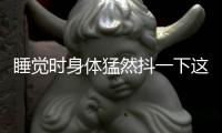 睡覺時身體猛然抖一下這是怎么回事