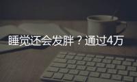 睡覺還會發胖？通過4萬多人長達5年的研究，睡前這個習慣很重要