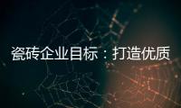 瓷磚企業目標：打造優質口碑