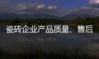 瓷磚企業產品質量、售后服務兩手一起抓