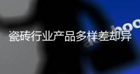 瓷磚行業產品多樣差卻異化難尋