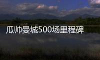 瓜帥曼城500場里程碑，豪取18冠含6英超