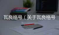 瓦良格號（關(guān)于瓦良格號的基本情況說明介紹）