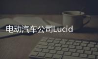 電動汽車公司Lucid準(zhǔn)備通過SPAC方式上市