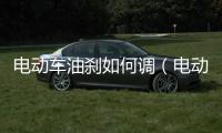 電動車油剎如何調（電動車油剎怎么調圖解）