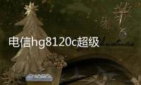 電信hg8120c超級密碼（hg8120c超級密碼）