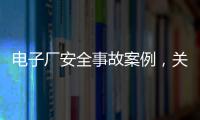 電子廠安全事故案例，關于電子廠新聞熱點大事件詳細情況