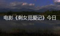 電影《剩女覓愛記》今日公映 三道“甜點”為愛護航