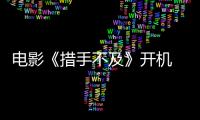 電影《措手不及》開機 王藝嘉感悟親情【娛樂新聞】風尚中國網