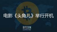 電影《頭角兒》舉行開機儀式 用電影語言講好中國故事