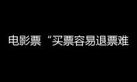 電影票“買票容易退票難” 退票規則需完善