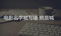 電影名字被寫錯(cuò) 姚晨喊話：誰再寫錯(cuò)就送他上眼科