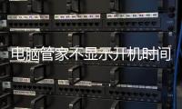 電腦管家不顯示開機時間（新機器打開電腦管家護航時間顯示遠大于一天）