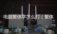 電腦繁體字怎么打（繁體字怎么打）