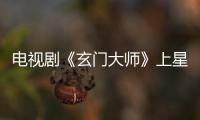 電視劇《玄門大師》上星重播 胡彥斌郭靖獻唱主題曲