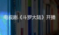 電視劇《斗羅大陸》開播 劉美彤清醒金句頻出