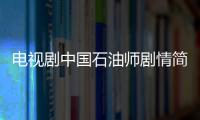 電視劇中國石油師劇情簡介