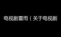 電視劇雷雨（關(guān)于電視劇雷雨的基本情況說(shuō)明介紹）