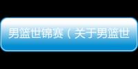 男籃世錦賽（關于男籃世錦賽的基本情況說明介紹）