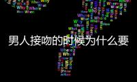 男人接吻的時候為什么要摸胸？【兩性&情感】風尚中國網