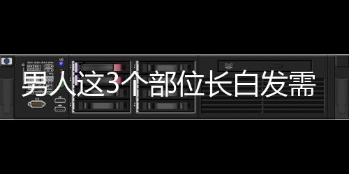 男人這3個部位長白發(fā)需警惕 要注意補(bǔ)腎